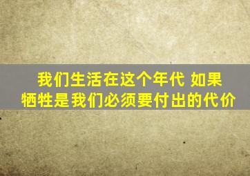 我们生活在这个年代 如果牺牲是我们必须要付出的代价